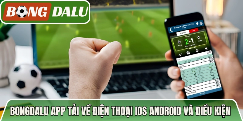 Bongdalu app tải về điện thoại ios android và điều kiện