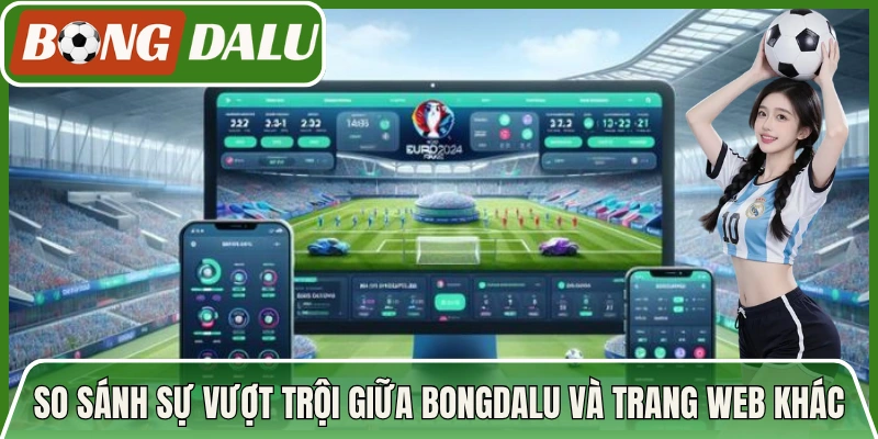 So sánh sự vượt trội giữa Bongdalu cùng các trang web nổi bật hiện nay