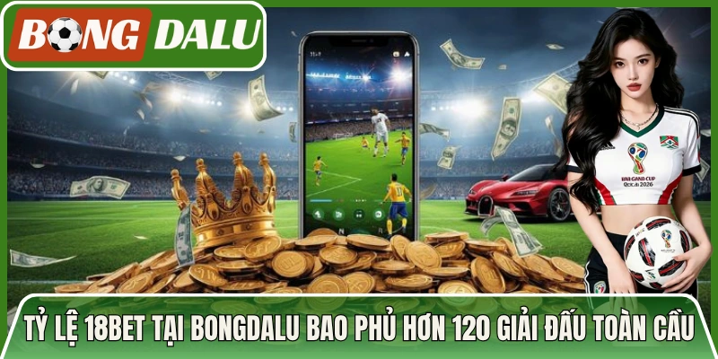 Tỷ lệ 18Bet tại Bongdalu bao phủ hơn 120 giải đấu toàn cầu