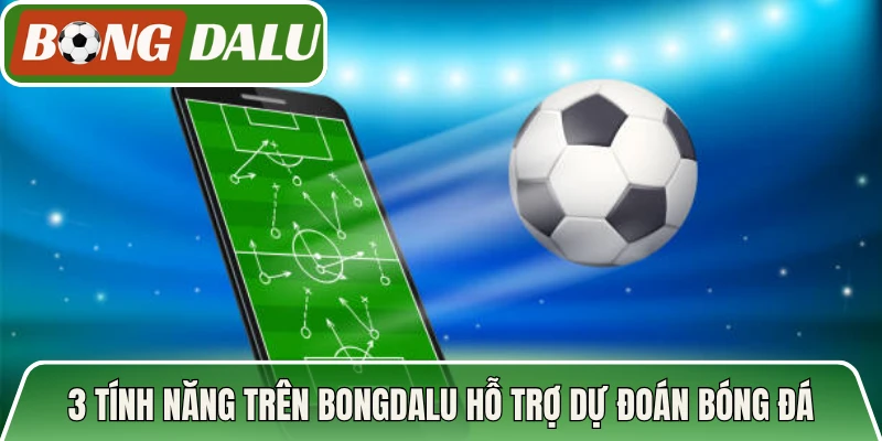 3 tính năng trên Bongdalu hỗ trợ dự đoán bóng đá
