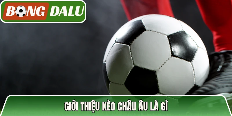Giới thiệu kèo Châu Âu là gì