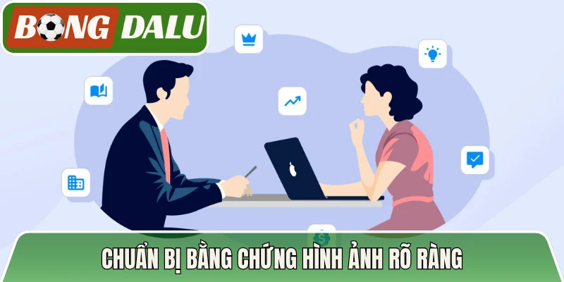 Chuẩn bị bằng chứng hình ảnh rõ ràng, tiết kiệm thời gian