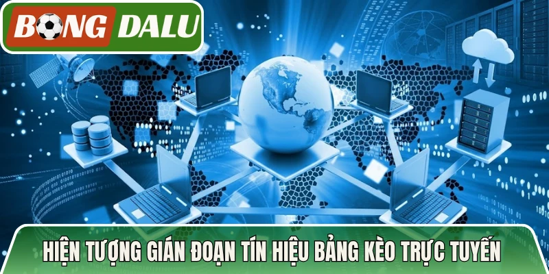 Hiện tượng gián đoạn tín hiệu bảng kèo trực tuyến 