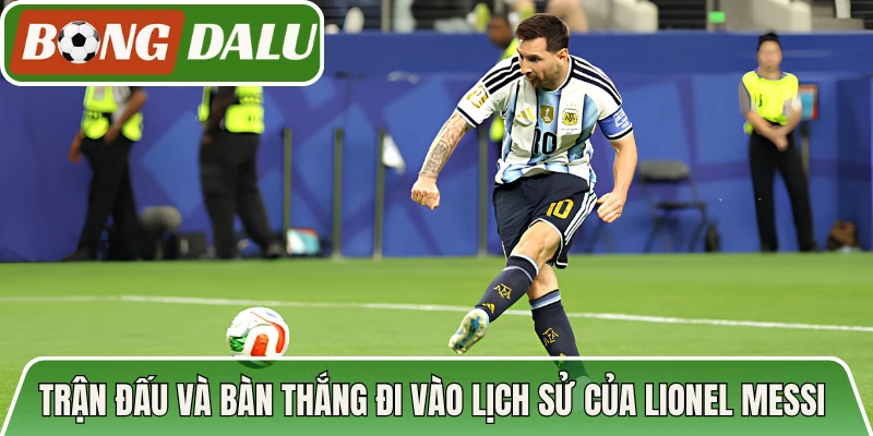 Trận đấu và bàn thắng đi vào lịch sử của Lionel Messi 