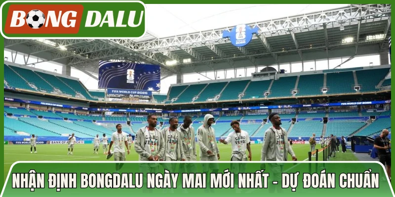 Nhận Định Bongdalu Ngày Mai Mới Nhất - Dự Đoán Chuẩn Xác