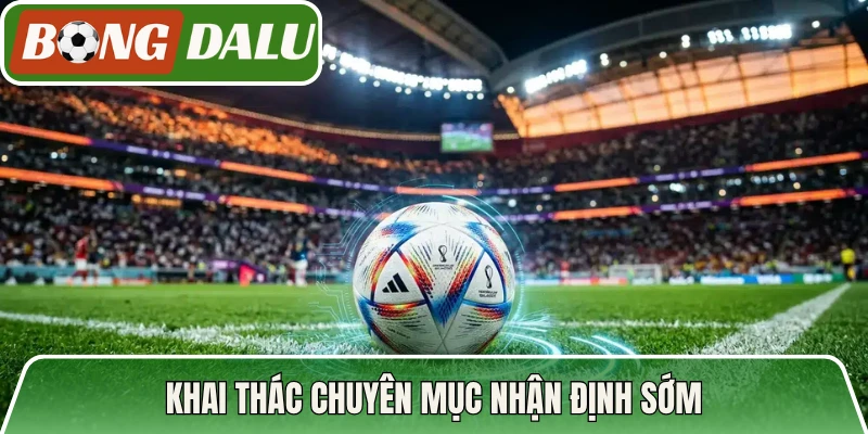 Khai thác chuyên mục nhận định sớm