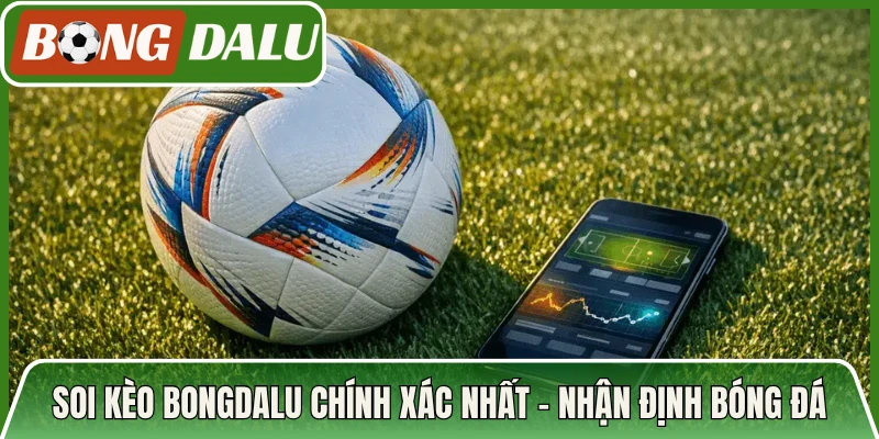 Soi Kèo Bongdalu Hôm Nay Chính Xác Nhất Đến Cho Bet Thủ