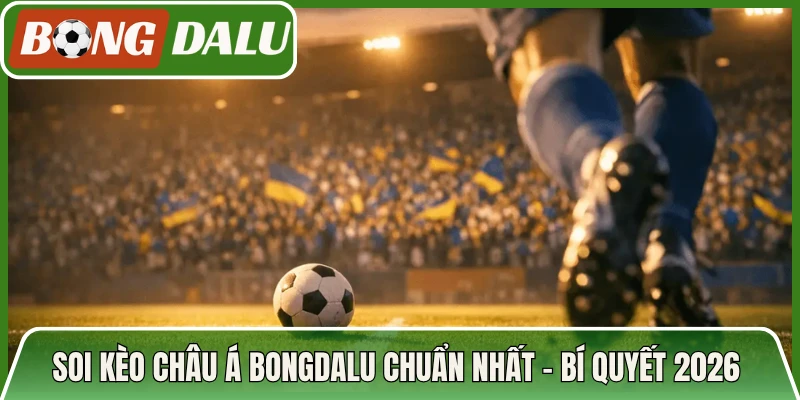 Soi Kèo Châu Á Bongdalu Chuẩn Nhất - Bí Quyết 2026