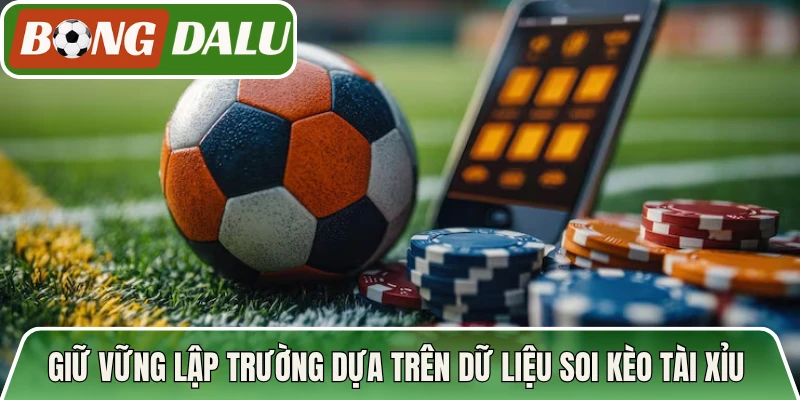 Giữ vững lập trường dựa trên dữ liệu soi kèo tài xỉu Bongdalu
