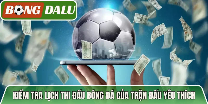 Kiểm tra lịch thi đấu bóng đá của trận đấu yêu thích
