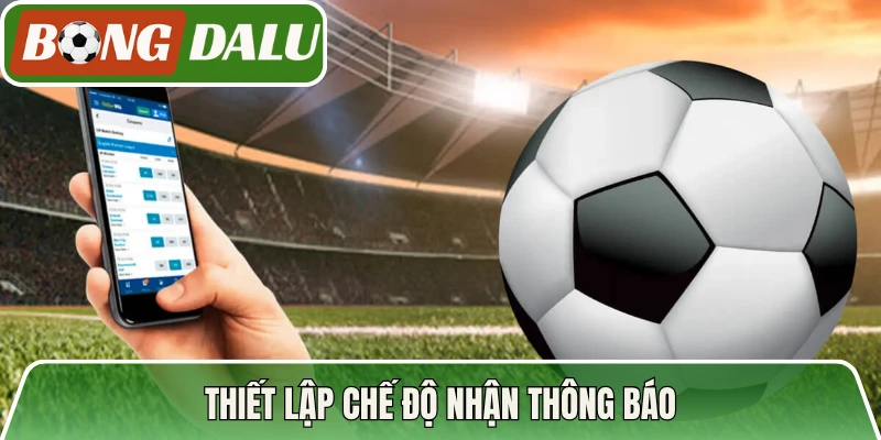 Thiết lập chế độ nhận thông báo, không bỏ lỡ khoảnh khắc
